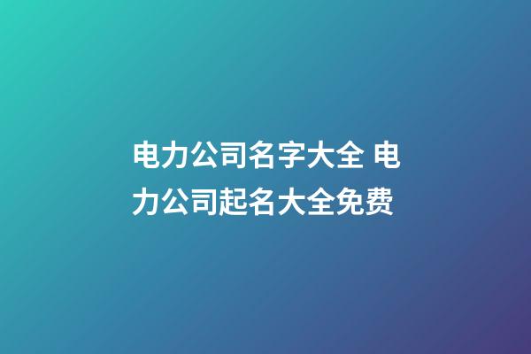 电力公司名字大全 电力公司起名大全免费-第1张-公司起名-玄机派
